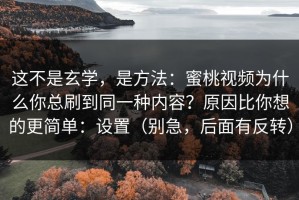 这不是玄学，是方法：蜜桃视频为什么你总刷到同一种内容？原因比你想的更简单：设置（别急，后面有反转）