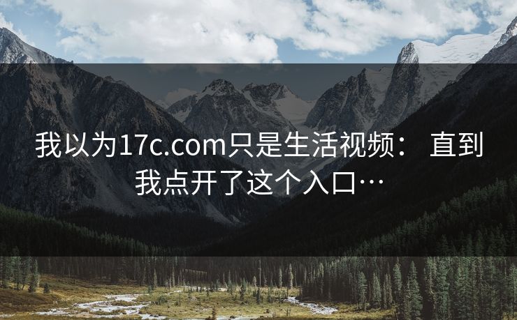 我以为17c.com只是生活视频： 直到我点开了这个入口…