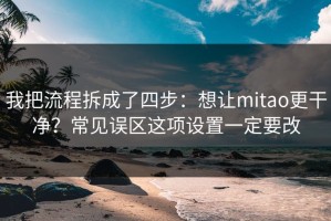 我把流程拆成了四步：想让mitao更干净？常见误区这项设置一定要改