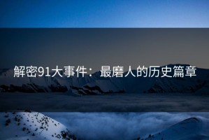 解密91大事件：最磨人的历史篇章