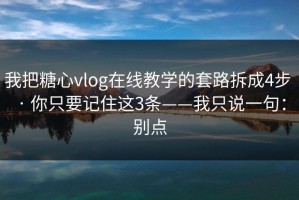 我把糖心vlog在线教学的套路拆成4步 · 你只要记住这3条——我只说一句：别点