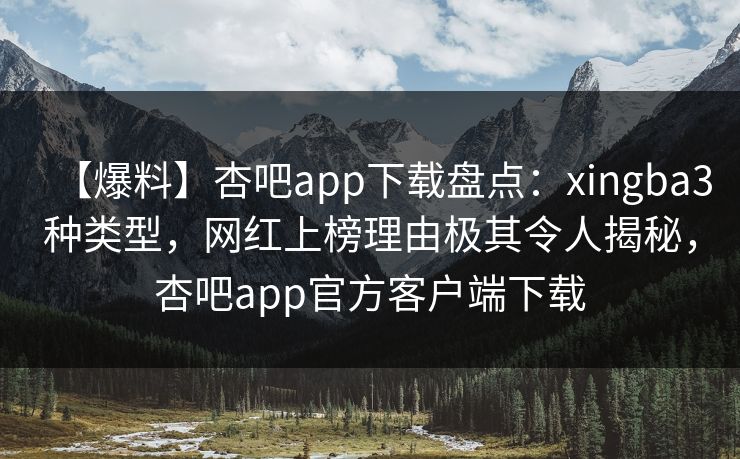 【爆料】杏吧app下载盘点:xingba3种类型,网红上榜理由极其令人揭秘,杏吧app官方客户端下载 【爆料】杏吧app下载盘点:xingba3种类型,网红上榜理由极其令人揭秘,杏吧app官方客户端下载