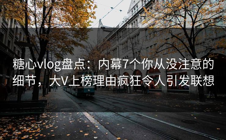 糖心vlog盘点:内幕7个你从没注意的细节,大V上榜理由疯狂令人引发联想 糖心vlog盘点:内幕7个你从没注意的细节,大V上榜理由疯狂令人引发联想
