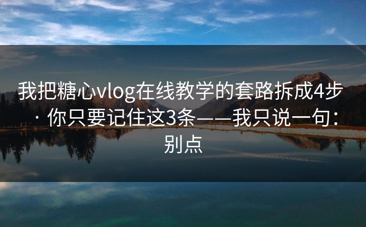 我把糖心vlog在线教学的套路拆成4步 · 你只要记住这3条——我只说一句:别点 我把糖心vlog在线教学的套路拆成4步 · 你只要记住这3条——我只说一句:别点